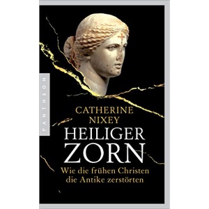 Heiliger Zorn: Wie die frühen Christen die Antike zerstörten - Mit zahlreichen farbigen Abbildungen