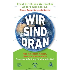 Wir sind dran. Club of Rome: Der große Bericht: Was wir ändern müssen, wenn wir bleiben wollen. Eine neue Aufklärung für eine volle Welt