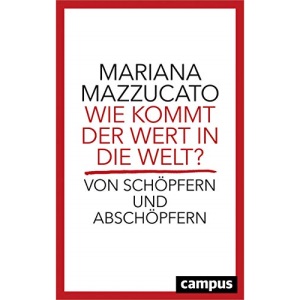 Wie kommt der Wert in die Welt?: Von Schöpfern und Abschöpfern