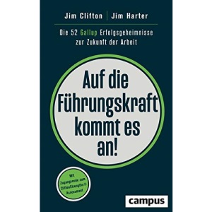 Auf die Führungskraft kommt es an!: Die 52 Gallup Erfolgsgeheimnisse zur Zukunft der Arbeit