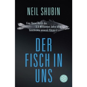 Der Fisch in uns: Eine Reise durch die 3,5 Milliarden Jahre alte Geschichte unseres Körpers