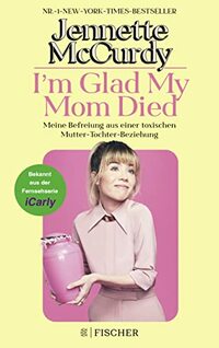 I'm Glad My Mom Died: Meine Befreiung aus einer toxischen Mutter-Tochter-Beziehung | Der Sensations-Erfolg jetzt endlich auf Deutsch!