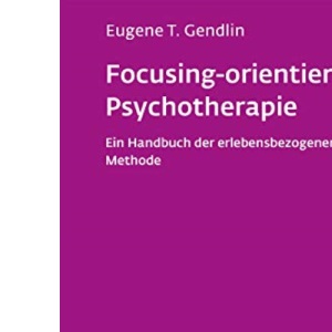 Focusing-orientierte Psychotherapie: Ein Handbuch der erlebensbezogenen Methode
