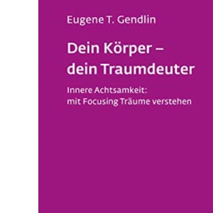 Dein Körper - dein Traumdeuter: Innere Achtsamkeit: mit Focusing Träume verstehen