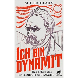 Ich bin Dynamit: Das Leben des Friedrich Nietzsche
