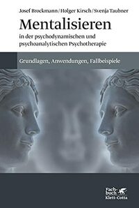 Mentalisieren in der psychodynamischen und psychoanalytischen Psychotherapie: Grundlagen, Anwendungen, Falleispiele
