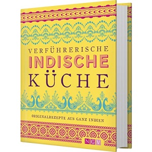 Verführerische indische Küche: Originalrezepte aus ganz Indien