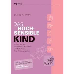 Das hochsensible Kind: Wie Sie auf die besonderen Schwächen und Bedürfnisse Ihres Kindes eingehen