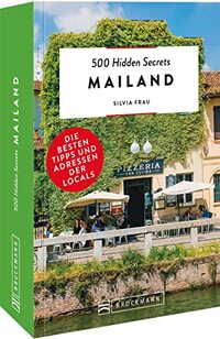 500 Hidden Secrets Mailand: Die besten Tipps und Adressen der Locals
