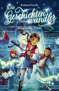 Die Geschichtenwandler - Magische Tinte: Kinderbuch für Jungs und Mädchen ab 11 Jahre über die Macht der Bücher. Phantastisch, magisch und rasant. | ... der Bücher. Phantastisch, magisch und rasant.