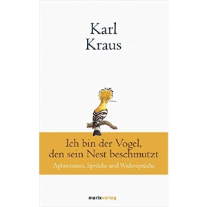 Karl Kraus: Ich bin der Vogel, den sein Nest beschmutzt: Aphorismen, Sprüche und Widersprüche