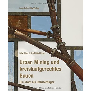 Urban Mining und kreislaufgerechtes Bauen.: Die Stadt als Rohstofflager.