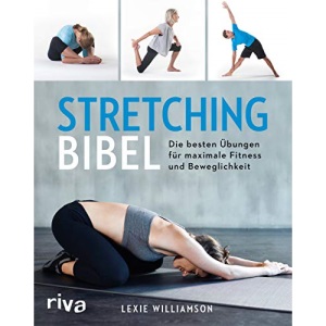 Stretching-Bibel: Die besten Übungen für maximale Fitness und Beweglichkeit