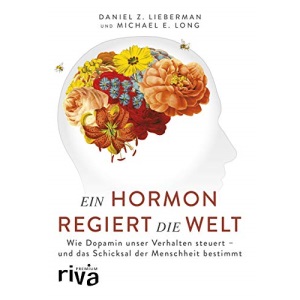 Ein Hormon regiert die Welt: Wie Dopamin unser Verhalten steuert - und das Schicksal der Menschheit bestimmt
