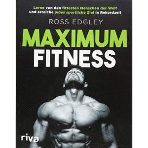 Maximum Fitness: Lerne von den fittesten Menschen der Welt und erreiche jedes sportliche Ziel in Rekordzeit
