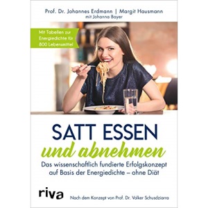 Satt essen und abnehmen: Das wissenschaftlich fundierte Erfolgskonzept auf Basis der Energiedichte - ohne Diät