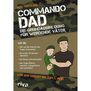 Commando Dad (Deutsche Ausgabe): Die Grundausbildung für werdende Väter. Von der Geburt bis zum 3. Jahr