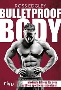 Bulletproof Body: Maximale Fitness für dein größtes sportliches Abenteuer