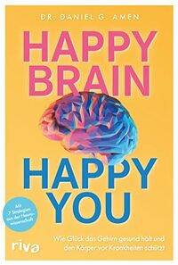 Happy Brain - Happy You: Wie Glück das Gehirn gesund hält und den Körper vor Krankheiten schützt. Mit 7 Strategien aus der Neurowissenschaft
