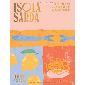 Isola Sarda: Rezepte und Geschichten aus Sardinien