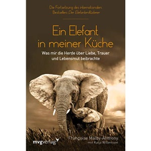 Ein Elefant in meiner Küche: Was mir die Herde über Liebe, Trauer und Lebensmut beibrachte