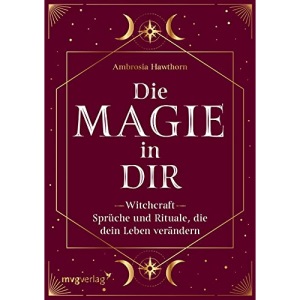 Die Magie in dir: Witchcraft - Sprüche und Rituale, die dein Leben verändern