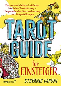 Tarot-Guide für Einsteiger: Der unverzichtbare Leitfaden für deine Tarotsitzung - Legemethoden, Kartendeutung und Fragestellungen