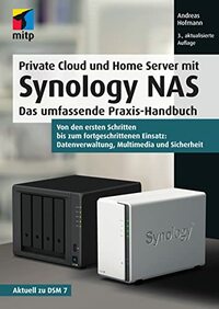 Private Cloud und Home Server mit Synology NAS: Das umfassende Praxis-Handbuch.Von den ersten Schritten bis zum fortgeschrittenen Einsatz: Datenverwaltung, Multimedia und Sicherheit