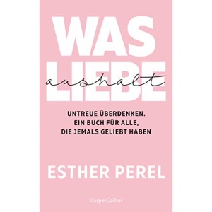 Was Liebe aushält - Untreue überdenken. Ein Buch für alle, die jemals geliebt haben