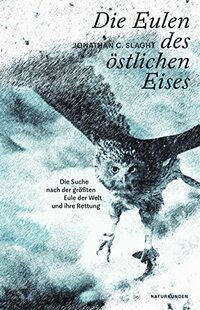 Die Eulen des östlichen Eises: Die Suche nach der größten Eule der Welt und ihre Rettung