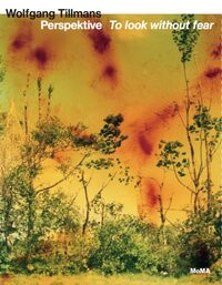 Wolfgang Tillmans. Perspektive - To look without fear: Ausst. Kat. MoMA Museum of Modern Art, NY 2022, Art Gallery of Ontario, 2023, San Francisco Museum of Modern Art, 2023/24