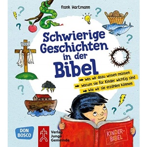 Schwierige Geschichten in der Bibel: Was wir dazu wissen müssen. Warum sie für Kinder wichtig sind. Wie wir sie erzählen können.