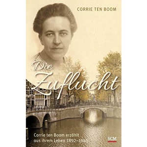 Die Zuflucht: Corrie ten Boom erzählt aus ihrem Leben 1892-1945