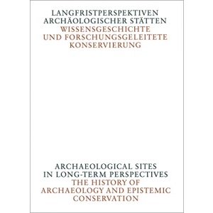 Langfristperspektiven archäologischer Stätten: Wissensgeschichte und forschungsgeleitete Konservierung