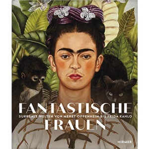 Fantastische Frauen: Surreale Welten von Meret Oppenheim bis Frida Kahlo