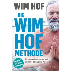 Die Wim-Hof-Methode: Sprenge deine Grenzen und aktiviere dein volles Potenzial. Mit der Kraft der Kälte, bewusster Atmung und mentaler Stärke gesünder, leistungsfähiger und glücklicher werden