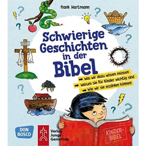 Schwierige Geschichten in der Bibel: Was wir dazu wissen müssen - Warum sie für Kinder wichtig sind - Wie wir sie erzählen können