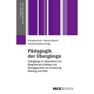 Pädagogik der Übergänge: Übergänge in Lebenslauf und Biografie als Anlässe und Bezugspunkte von Erziehung, Bildung und Hilfe