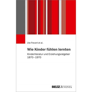 Wie Kinder fühlen lernten: Kinderliteratur und Erziehungsratgeber 1870 - 1970