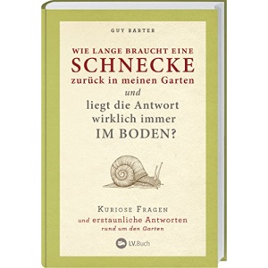 Wie lange braucht eine Schnecke zurück in meinen Garten?: und liegt die Antwort wirklich immer IM BODEN ? / Kuriose Fragen und erstaunliche Antworten rund um den Garten.