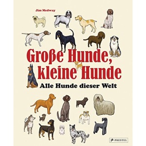 Große Hunde, kleine Hunde: Alle Hunde dieser Welt. Über 250 Hunderassen aus aller Welt
