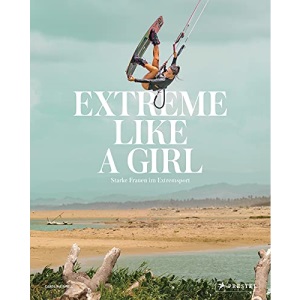 Extreme Like a Girl: Starke Frauen im Extremsport - [Spektakuläre Bilder von Sportlerinnen beim Cliffdiving, Apnoetauchen, Parkourlaufen, Wakeboarden, ... Motocross-Racing, Ultrarunning uvm.]