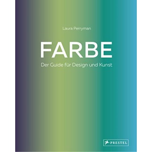 Farbe. Der Guide für Design und Kunst: Wissen und Praxis für Grafik, Produktdesign, Kunst, Modedesign, Innenarchitektur, Styling, Handwerk, Illustration und alle anderen kreativen Disziplinen