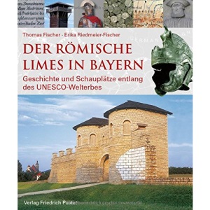 Der römische Limes in Bayern: Geschichte und Schauplätze entlang des UNESCO-Welterbes