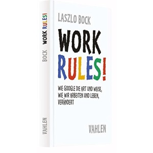 Work Rules!: Wie Google die Art und Weise, wie wir leben und arbeiten, verändert