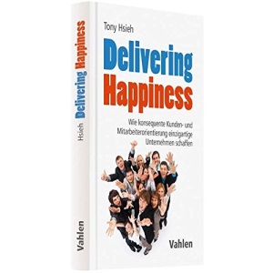 Delivering Happiness: Wie konsequente Kunden- und Mitarbeiterorientierung einzigartige Unternehmen schaffen