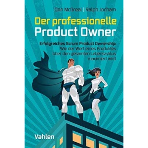 Der professionelle Product Owner: Erfolgreiches Scrum Product Ownership: Wie der Wert eines Produkts über den gesamten Lebenszyklus maximiert wird