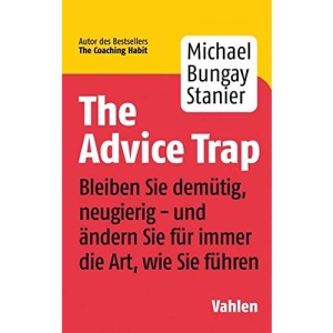 The Advice Trap: Bleiben Sie demütig, neugierig - und ändern Sie für immer die Art, wie Sie führen