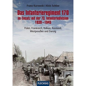 Das Infanterieregiment 170 im Einsatz mit der 73. Infanteriedivision 1939-1945: Polen, Frankreich, Balkan, Russland, Westpreußen und Danzig
