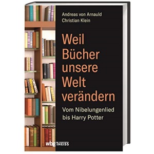 Weil Bücher unsere Welt verändern: Vom Nibelungenlied bis Harry Potter